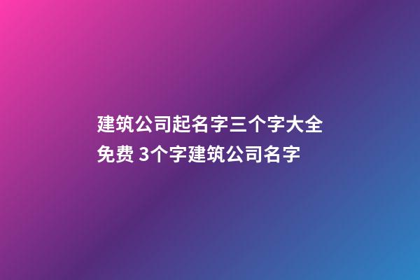 建筑公司起名字三个字大全免费 3个字建筑公司名字-第1张-公司起名-玄机派